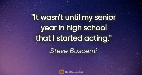 Steve Buscemi quote: "It wasn't until my senior year in high school that I started..."