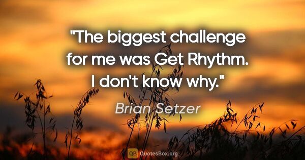 Brian Setzer quote: "The biggest challenge for me was Get Rhythm. I don't know why."