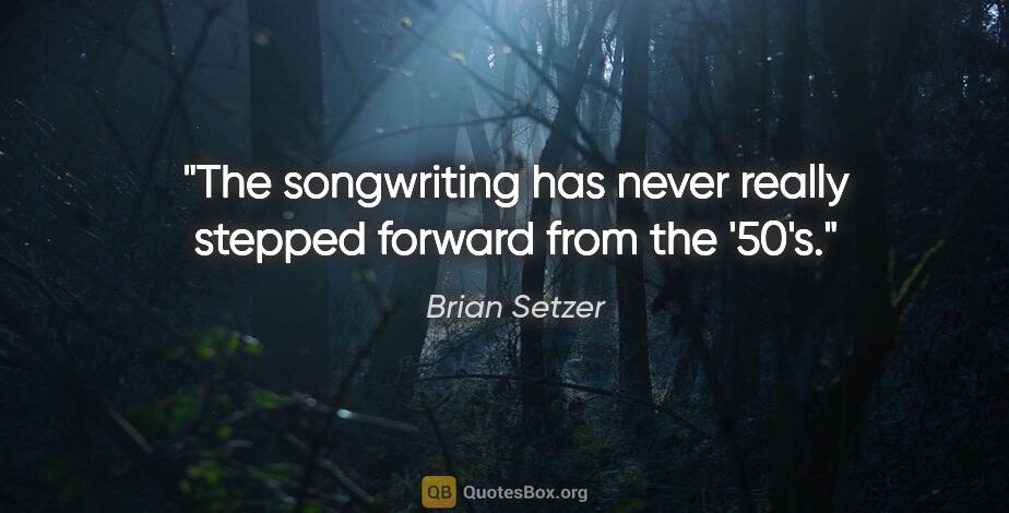 Brian Setzer quote: "The songwriting has never really stepped forward from the '50's."