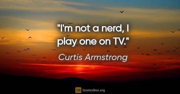 Curtis Armstrong quote: "I'm not a nerd, I play one on TV."