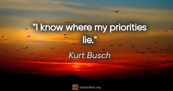 Kurt Busch quote: "I know where my priorities lie."