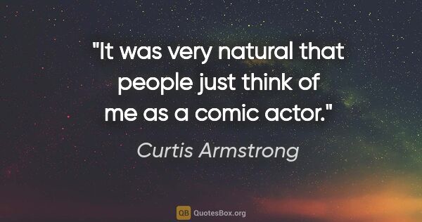 Curtis Armstrong quote: "It was very natural that people just think of me as a comic..."