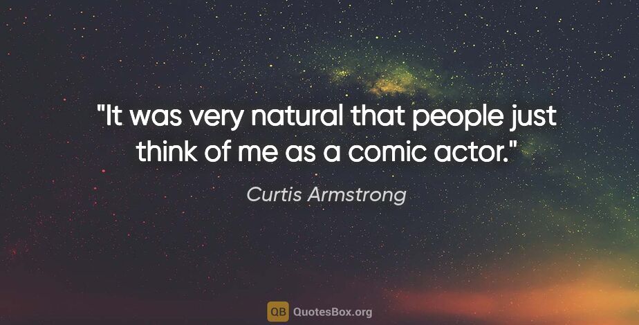 Curtis Armstrong quote: "It was very natural that people just think of me as a comic..."