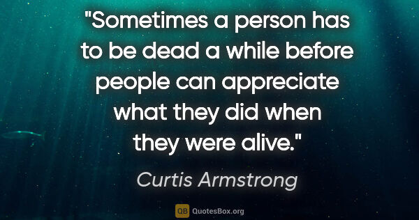 Curtis Armstrong quote: "Sometimes a person has to be dead a while before people can..."