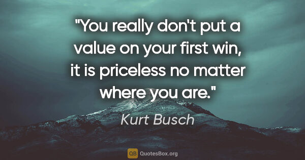 Kurt Busch quote: "You really don't put a value on your first win, it is..."