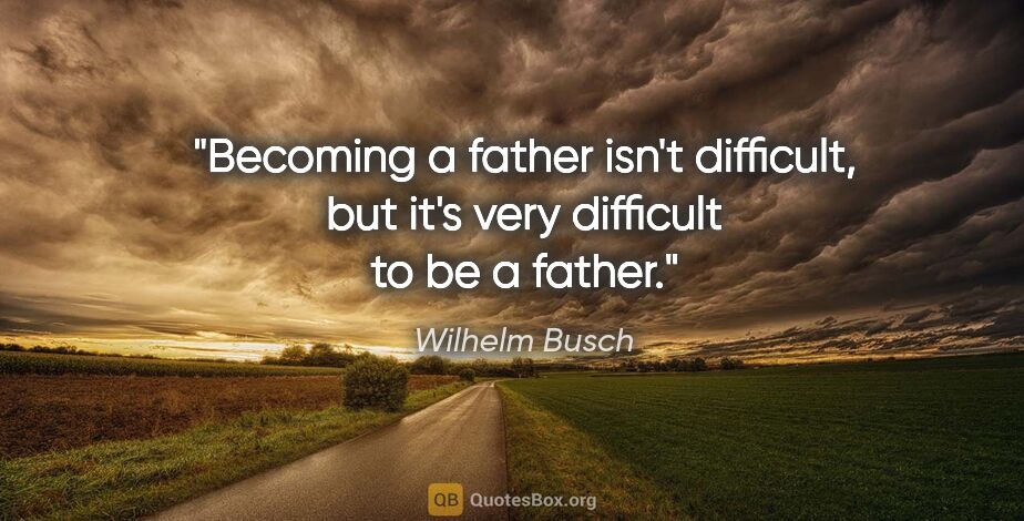 Wilhelm Busch quote: "Becoming a father isn't difficult, but it's very difficult to..."