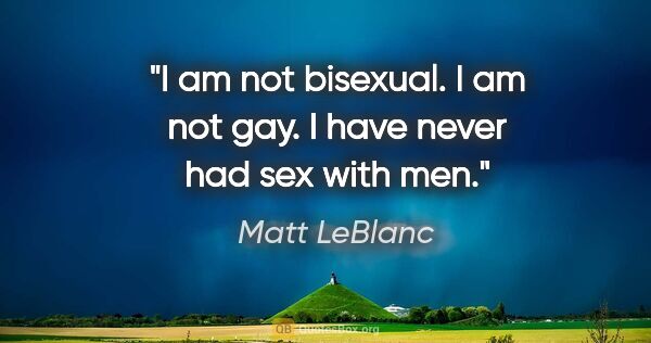 Matt LeBlanc quote: "I am not bisexual. I am not gay. I have never had sex with men."