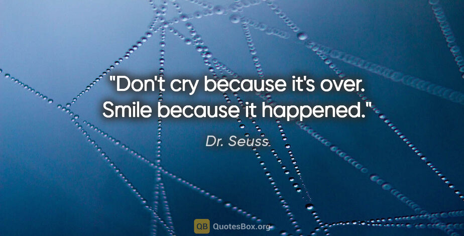 Dr. Seuss quote: "Don't cry because it's over. Smile because it happened."