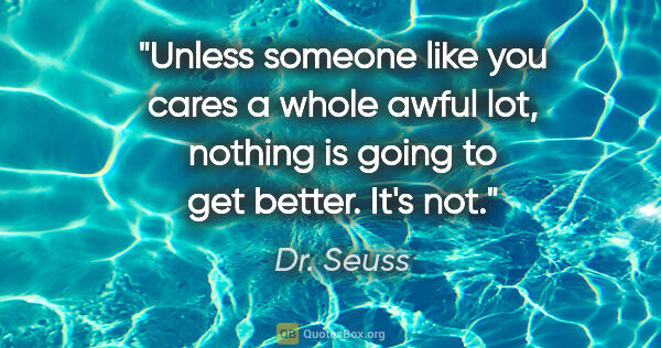 Dr. Seuss quote: "Unless someone like you cares a whole awful lot, nothing is..."