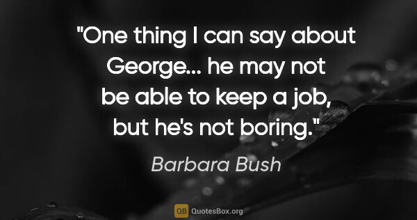 Barbara Bush quote: "One thing I can say about George... he may not be able to keep..."