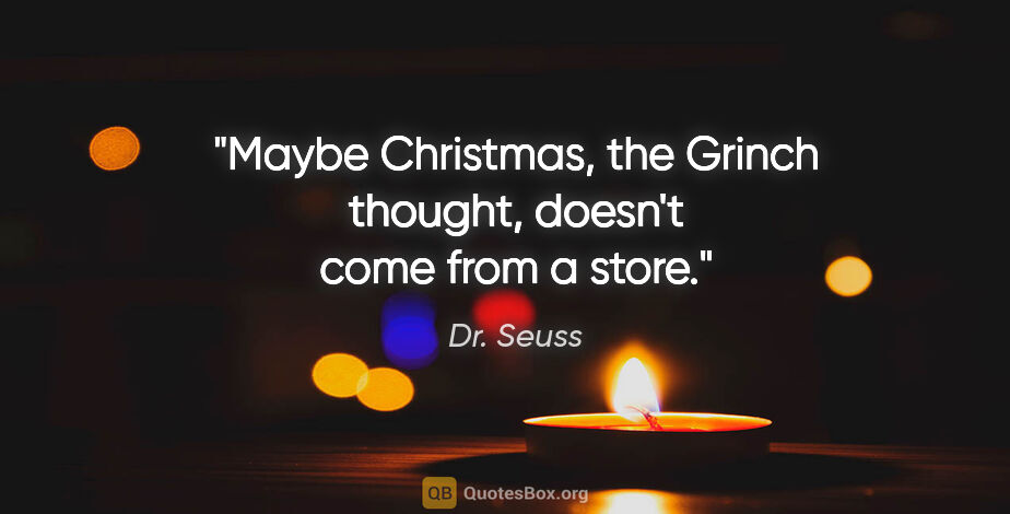 Dr. Seuss quote: "Maybe Christmas, the Grinch thought, doesn't come from a store."