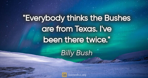 Billy Bush quote: "Everybody thinks the Bushes are from Texas. I've been there..."