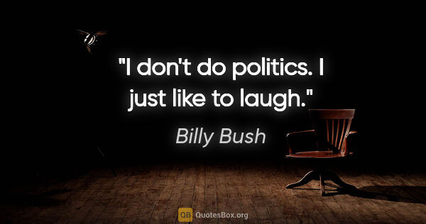 Billy Bush quote: "I don't do politics. I just like to laugh."