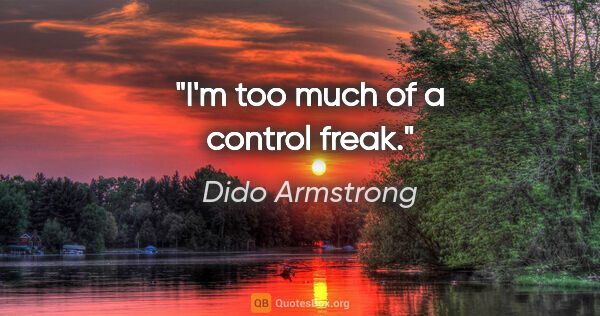 Dido Armstrong quote: "I'm too much of a control freak."