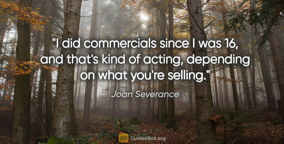 Joan Severance quote: "I did commercials since I was 16, and that's kind of acting,..."