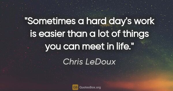 Chris LeDoux quote: "Sometimes a hard day's work is easier than a lot of things you..."