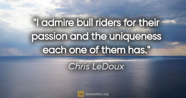 Chris LeDoux quote: "I admire bull riders for their passion and the uniqueness each..."