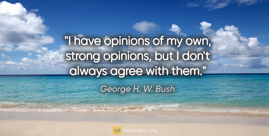 George H. W. Bush quote: "I have opinions of my own, strong opinions, but I don't always..."