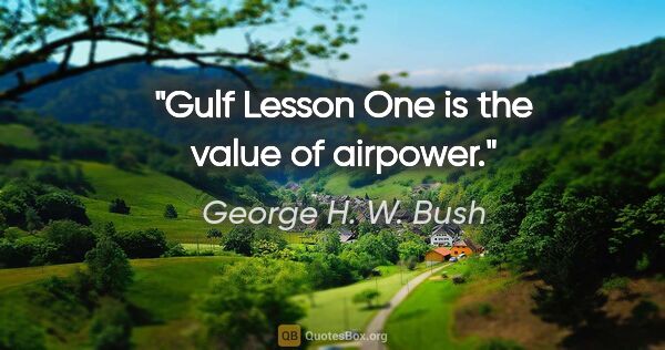 George H. W. Bush quote: "Gulf Lesson One is the value of airpower."