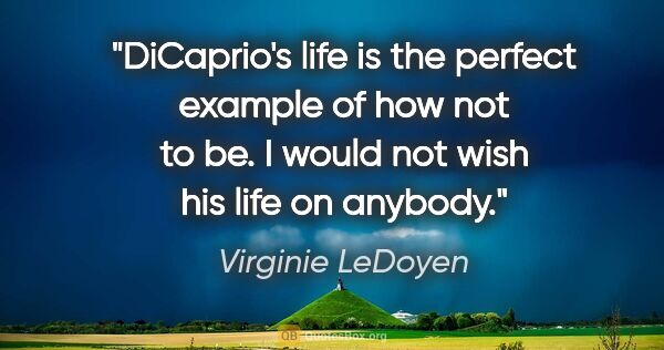 Virginie LeDoyen quote: "DiCaprio's life is the perfect example of how not to be. I..."