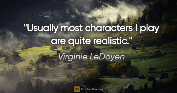 Virginie LeDoyen quote: "Usually most characters I play are quite realistic."