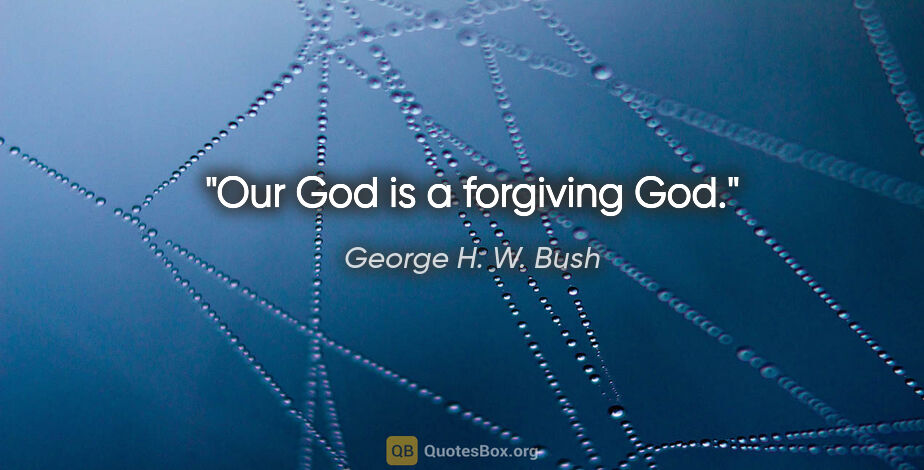 George H. W. Bush quote: "Our God is a forgiving God."