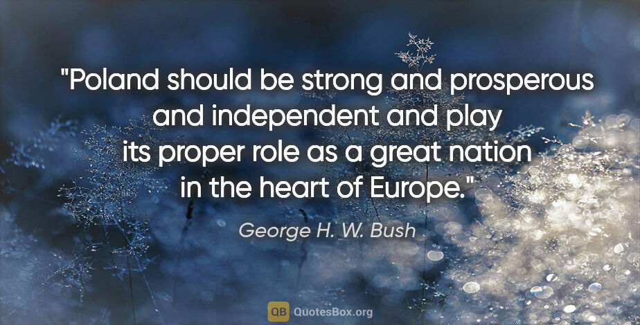 George H. W. Bush quote: "Poland should be strong and prosperous and independent and..."