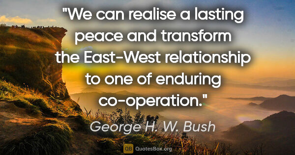 George H. W. Bush quote: "We can realise a lasting peace and transform the East-West..."