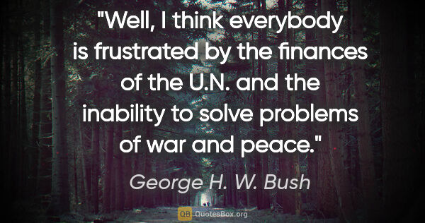 George H. W. Bush quote: "Well, I think everybody is frustrated by the finances of the..."