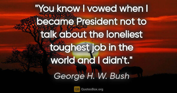George H. W. Bush quote: "You know I vowed when I became President not to talk about the..."