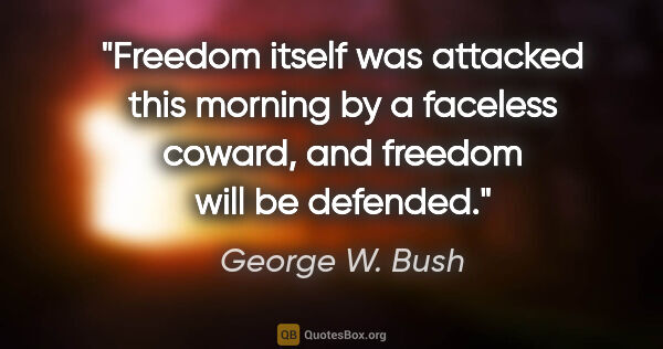 George W. Bush quote: "Freedom itself was attacked this morning by a faceless coward,..."