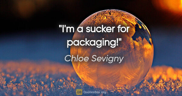 Chloe Sevigny quote: "I'm a sucker for packaging!"