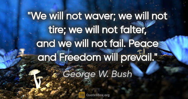 George W. Bush quote: "We will not waver; we will not tire; we will not falter, and..."