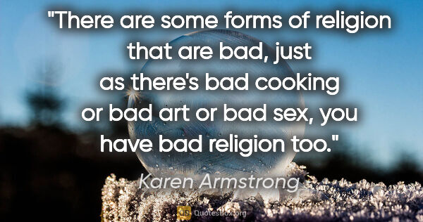Karen Armstrong quote: "There are some forms of religion that are bad, just as there's..."