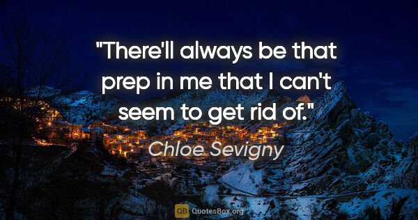 Chloe Sevigny quote: "There'll always be that prep in me that I can't seem to get..."