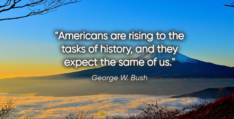 George W. Bush quote: "Americans are rising to the tasks of history, and they expect..."
