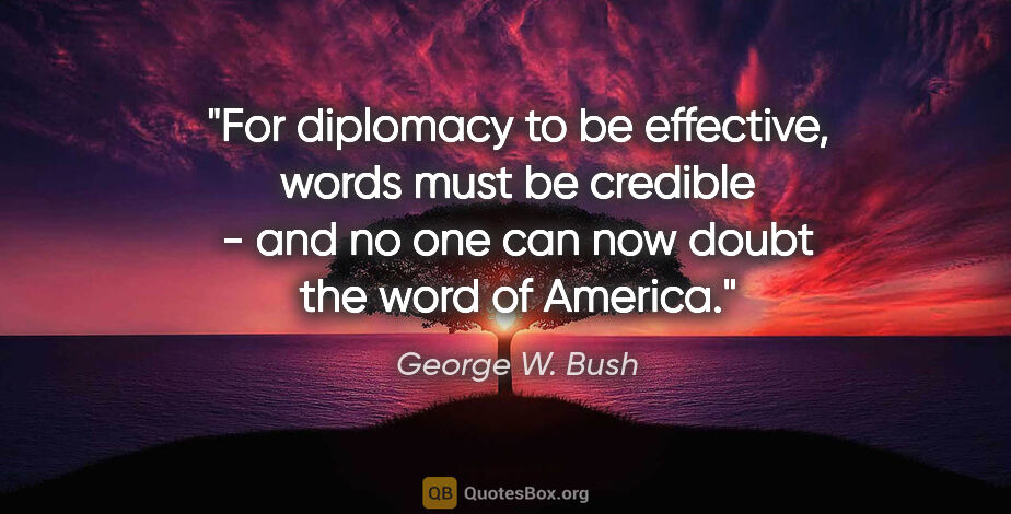 George W. Bush quote: "For diplomacy to be effective, words must be credible - and no..."