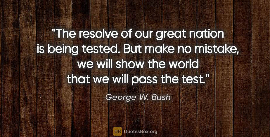 George W. Bush quote: "The resolve of our great nation is being tested. But make no..."