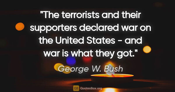 George W. Bush quote: "The terrorists and their supporters declared war on the United..."