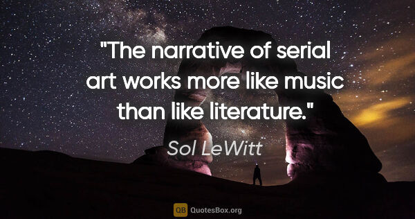 Sol LeWitt quote: "The narrative of serial art works more like music than like..."