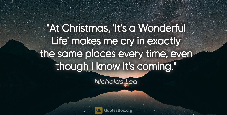Nicholas Lea quote: "At Christmas, 'It's a Wonderful Life' makes me cry in exactly..."