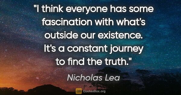 Nicholas Lea quote: "I think everyone has some fascination with what's outside our..."