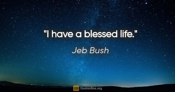 Jeb Bush quote: "I have a blessed life."