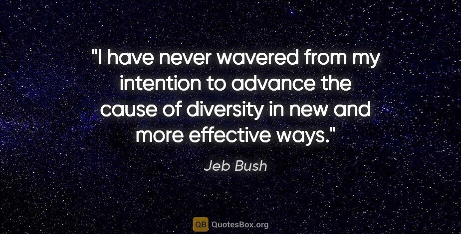 Jeb Bush quote: "I have never wavered from my intention to advance the cause of..."