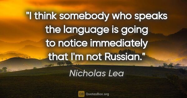 Nicholas Lea quote: "I think somebody who speaks the language is going to notice..."