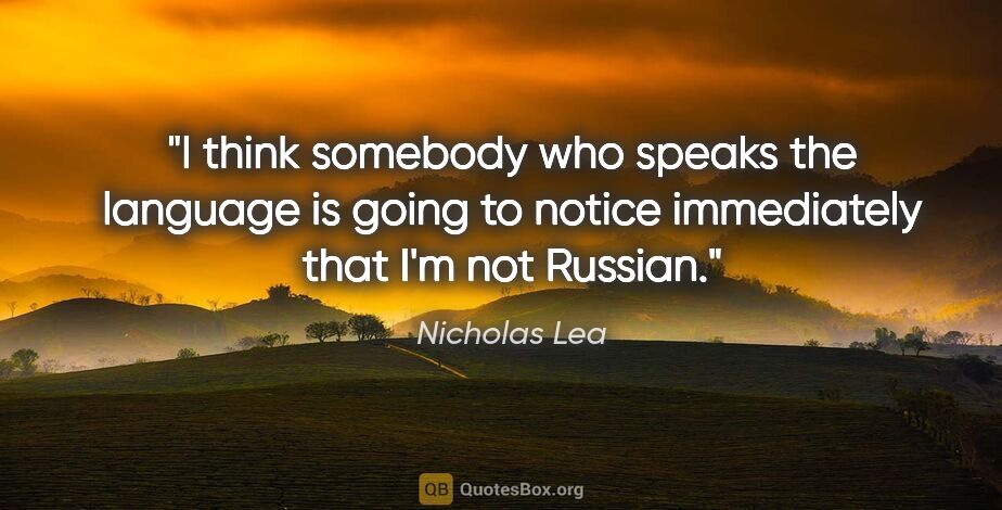 Nicholas Lea quote: "I think somebody who speaks the language is going to notice..."