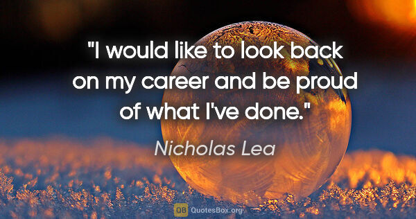 Nicholas Lea quote: "I would like to look back on my career and be proud of what..."