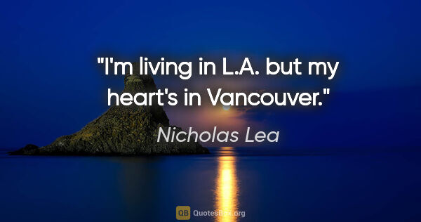 Nicholas Lea quote: "I'm living in L.A. but my heart's in Vancouver."