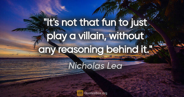 Nicholas Lea quote: "It's not that fun to just play a villain, without any..."