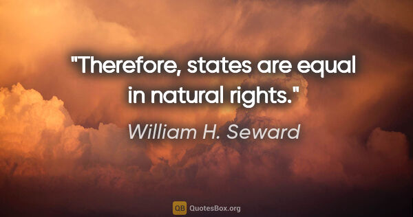 William H. Seward quote: "Therefore, states are equal in natural rights."